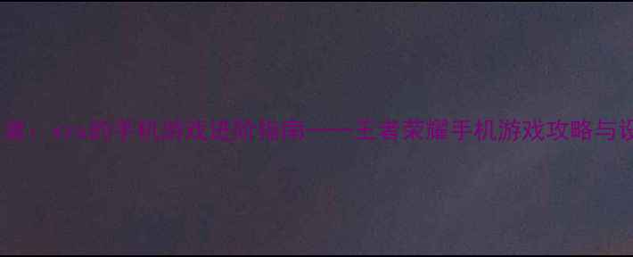 图片 从0到王者：xzs的手机游戏进阶指南——王者荣耀手机游戏攻略与设备推荐