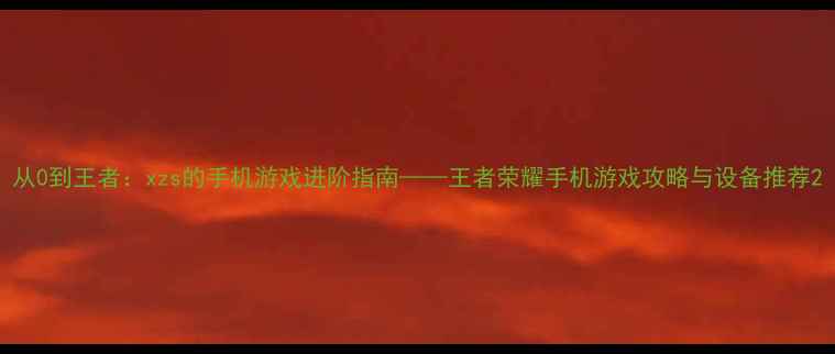 图片 从0到王者：xzs的手机游戏进阶指南——王者荣耀手机游戏攻略与设备推荐2