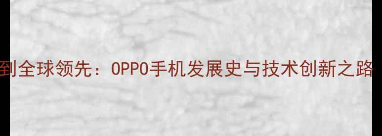 从1970年萌芽到全球领先OPPO手机发展史与技术创新之路1993-深度