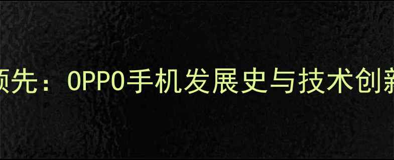 图片 从1970年萌芽到全球领先：OPPO手机发展史与技术创新之路（1993-）深度2