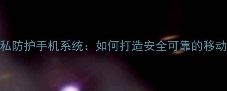 图片 企业级隐私防护手机系统：如何打造安全可靠的移动办公设备