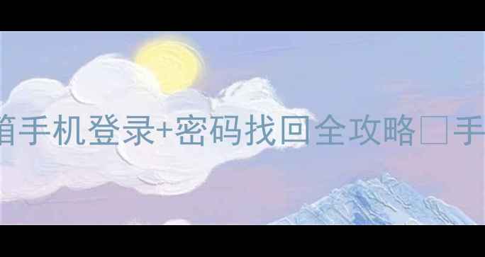 图片 保姆级教程163邮箱手机登录+密码找回全攻略✅手把手教你秒进邮箱