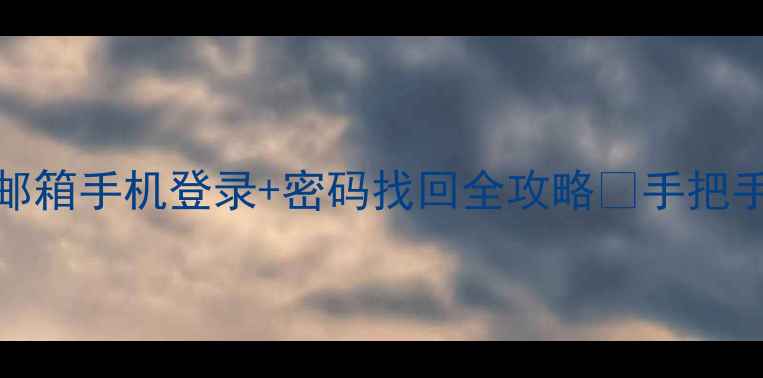 图片 保姆级教程163邮箱手机登录+密码找回全攻略✅手把手教你秒进邮箱2