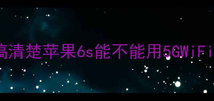 先搞清楚苹果6s能不能用5GWiFi