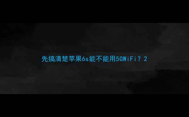 图片 先搞清楚苹果6s能不能用5GWiFi？2