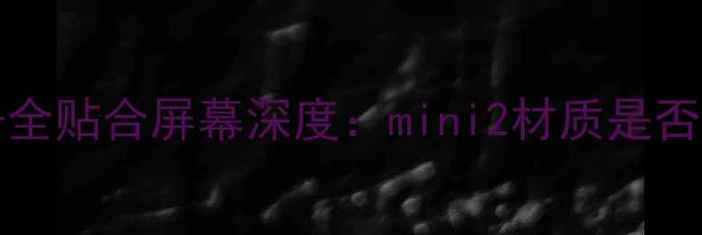 全新RedmiNote12Pro全贴合屏幕深度mini2材质是否值得旗舰机型采用