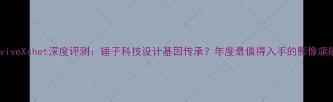 全新vivoXshot深度评测锤子科技设计基因传承年度最值得入手的影像旗舰