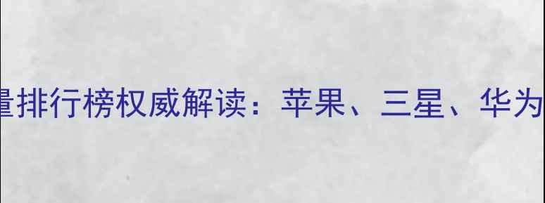 图片 全球手机销量排行榜权威解读：苹果、三星、华为谁领风骚？1