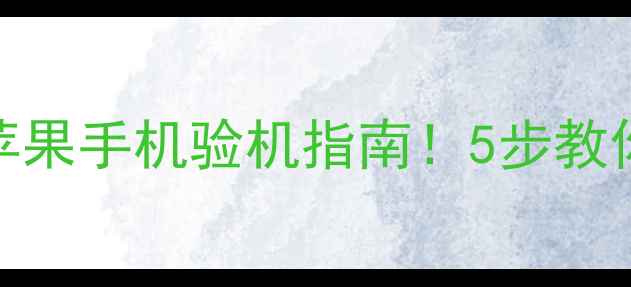 图片 全网最全二手苹果手机验机指南！5步教你避坑，买不亏