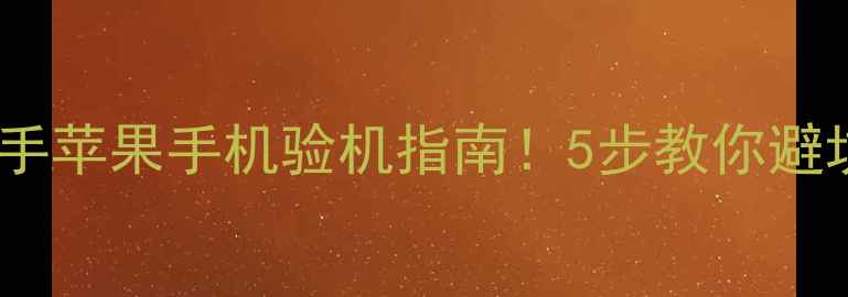 图片 全网最全二手苹果手机验机指南！5步教你避坑，买不亏2