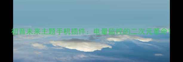 图片 初音未来主题手机插件：电量监控的二次元革命1