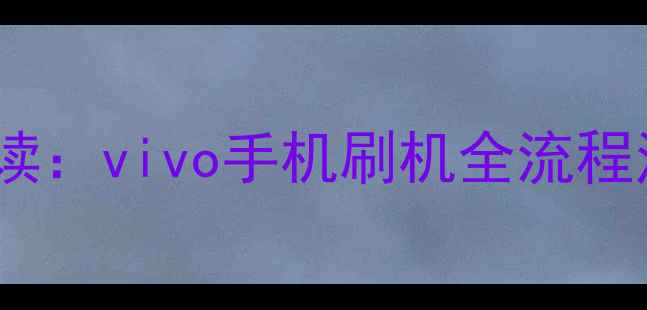 图片 刷机前必读：vivo手机刷机全流程注意事项1