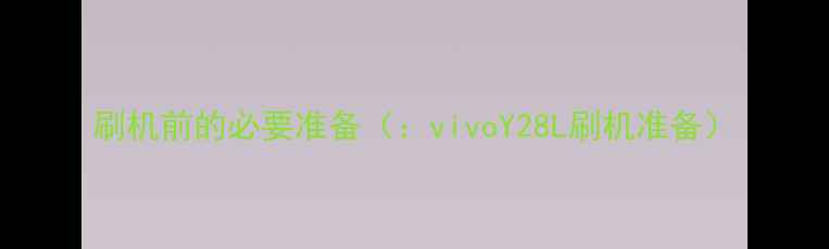 图片 刷机前的必要准备（：vivoY28L刷机准备）