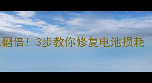 刷机后电池续航翻倍3步教你修复电池损耗附详细教程