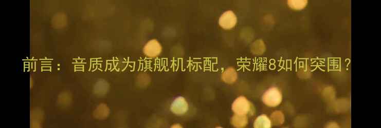 前言音质成为旗舰机标配荣耀8如何突围