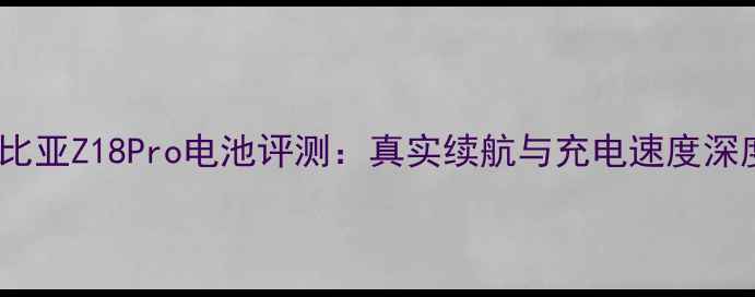努比亚Z18Pro电池评测真实续航与充电速度深度
