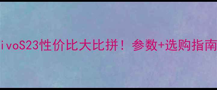 努比亚Z50和vivoS23性价比大比拼参数选购指南附真实体验