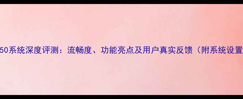 努比亚Z50系统深度评测流畅度功能亮点及用户真实反馈附系统设置指南