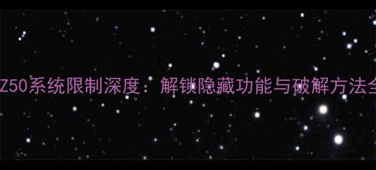 努比亚Z50系统限制深度解锁隐藏功能与破解方法全指南