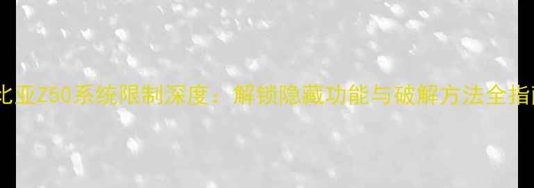 图片 努比亚Z50系统限制深度：解锁隐藏功能与破解方法全指南2