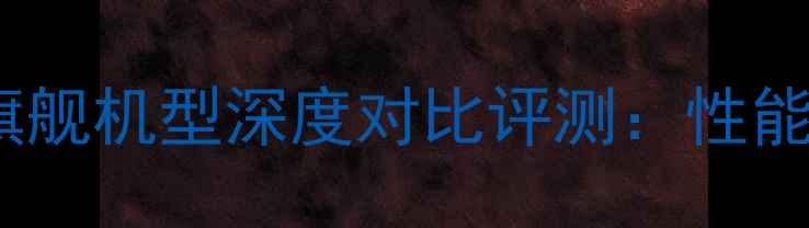 努比亚OPPOvivo旗舰机型深度对比评测性能影像与系统体验全