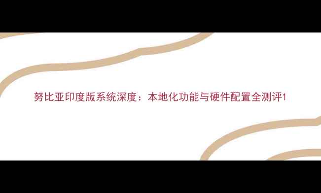 图片 努比亚印度版系统深度：本地化功能与硬件配置全测评1