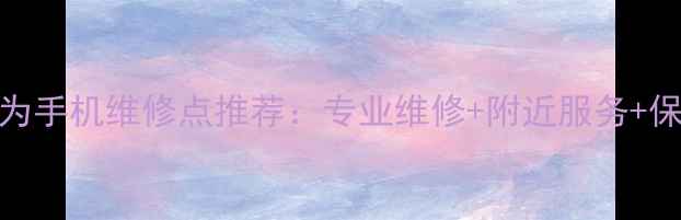 图片 北京华为手机维修点推荐：专业维修+附近服务+保修保障