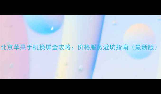 图片 北京苹果手机换屏全攻略：价格服务避坑指南（最新版）