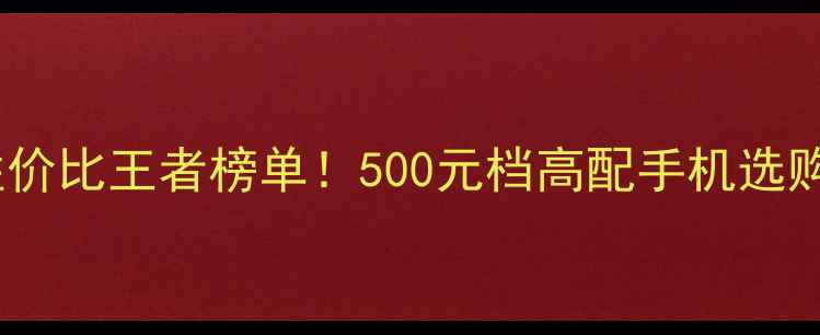 图片 千元机性价比王者榜单！500元档高配手机选购全指南2