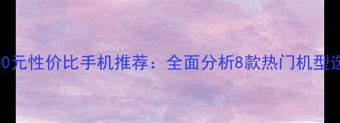图片 华为2000元性价比手机推荐：全面分析8款热门机型选购指南
