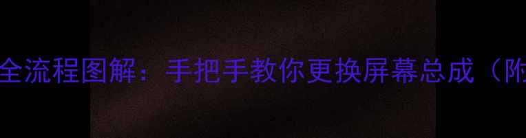 华为5S换屏全流程图解手把手教你更换屏幕总成附避坑指南