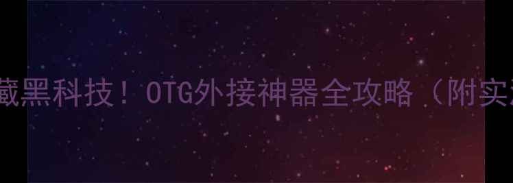 华为6x隐藏黑科技OTG外接神器全攻略附实测教程