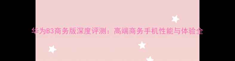 华为B3商务版深度评测高端商务手机性能与体验全