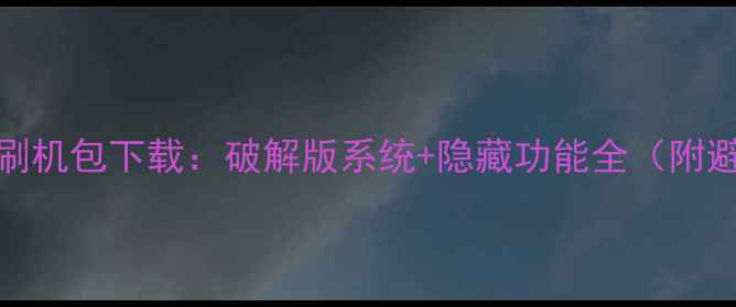 图片 华为C8500刷机包下载：破解版系统+隐藏功能全（附避坑指南）1