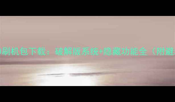 华为C8500刷机包下载破解版系统隐藏功能全附避坑指南