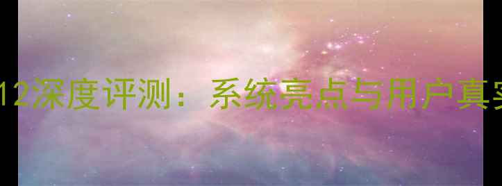 华为EMUI12深度评测系统亮点与用户真实反馈全