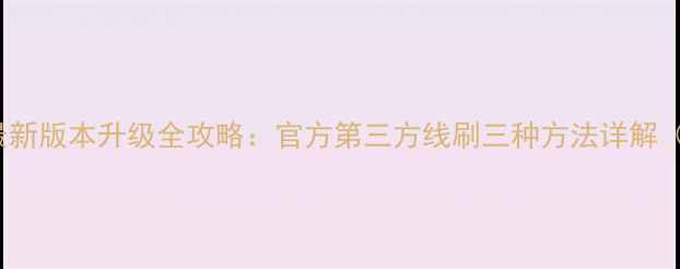 华为EMUI最新版本升级全攻略官方第三方线刷三种方法详解实测版