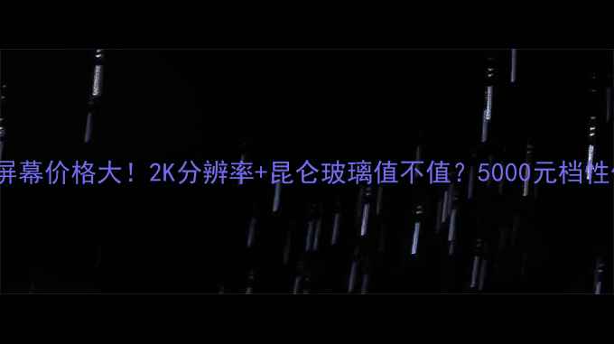 图片 华为M9Pro屏幕价格大！2K分辨率+昆仑玻璃值不值？5000元档性价比王测评