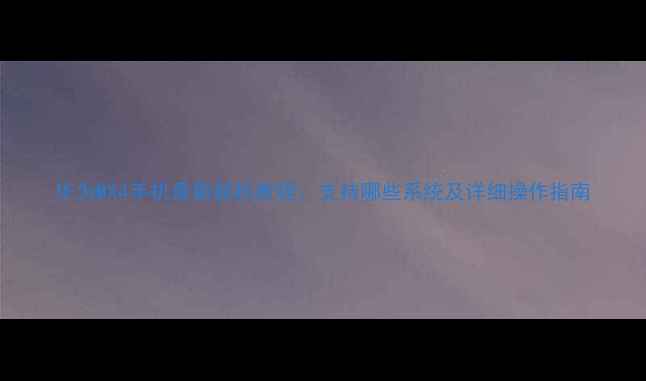 华为MX4手机最新刷机教程支持哪些系统及详细操作指南