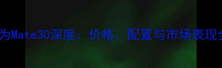 图片 华为Mate30深度：价格、配置与市场表现全1