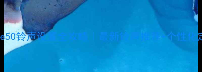 华为Mate50铃声设置全攻略最新铃声推荐个性化定制技巧