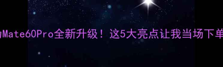 华为Mate60Pro全新升级这5大亮点让我当场下单