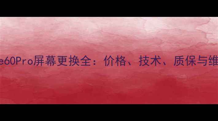 图片 华为Mate60Pro屏幕更换全：价格、技术、质保与维修指南1