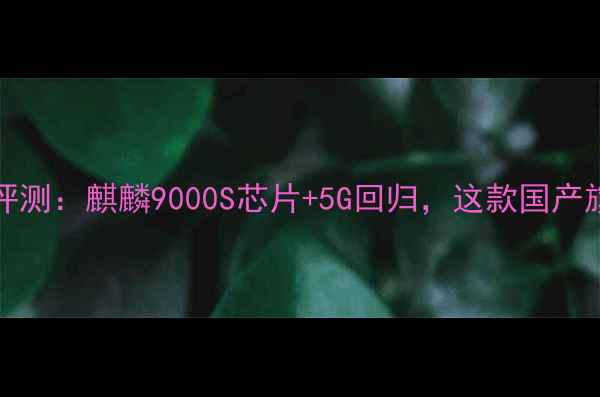 华为Mate60Pro深度评测麒麟9000S芯片5G回归这款国产旗舰值不值得入手