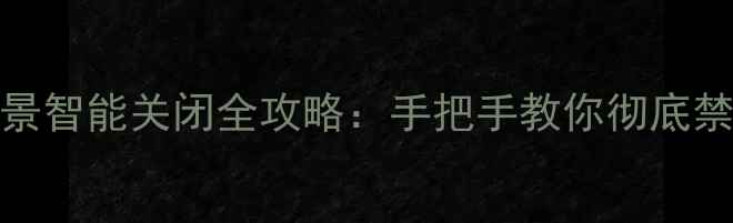 华为Mate8情景智能关闭全攻略手把手教你彻底禁用误触功能