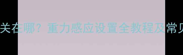 图片 华为Mate8重力感应开关在哪？重力感应设置全教程及常见问题解答（附图文）