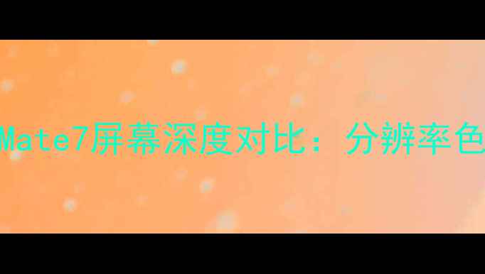 图片 华为Mate9与Mate7屏幕深度对比：分辨率色彩耐用性全1