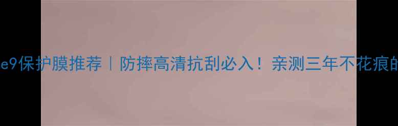 华为Mate9保护膜推荐防摔高清抗刮必入亲测三年不花痕的宝藏膜