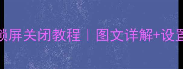华为Mate9杂志锁屏关闭教程图文详解设置误区避坑指南