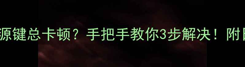 华为Mate9电源键总卡顿手把手教你3步解决附日常保养技巧